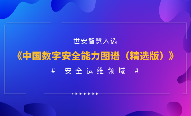 安全運維能力認證！世安智慧入選《2023年度中國數(shù)字安全能力圖譜（精選版）》