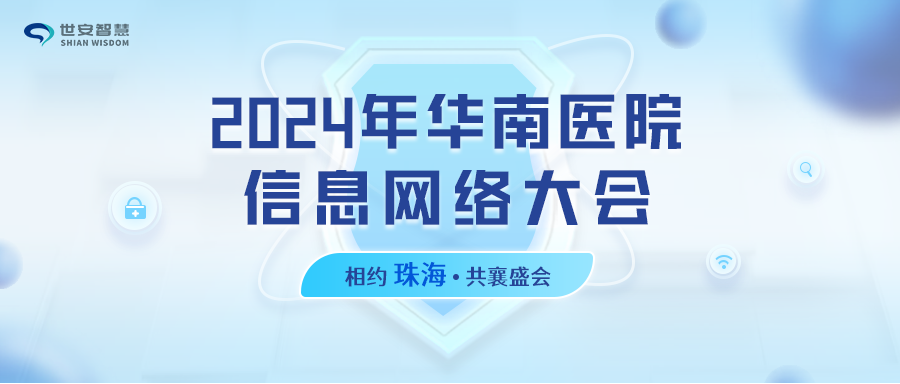 相約珠海｜世安智慧邀您共聚2024年華南醫(yī)院信息網(wǎng)絡(luò)大會(huì)！