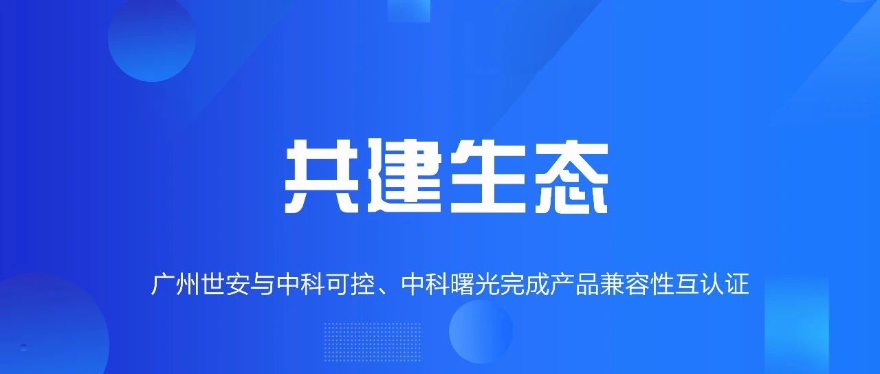 共建生態(tài) | 全面推動自主可控，世安與中科可控、中科曙光完成兼容性互認(rèn)證！